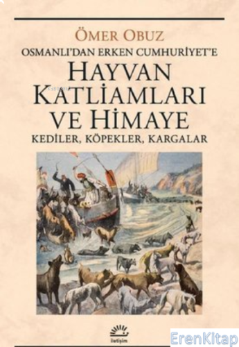 Hayvan Katliamları ve Himaye: Kediler, Köpekler, Kargalar - Osmanlı'dan Erken Cumhuriyet'e