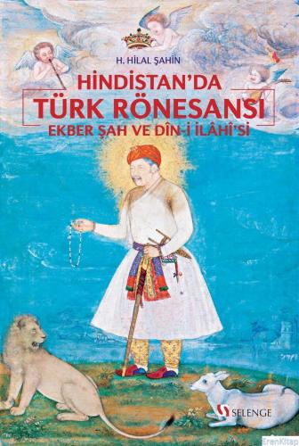 Hindistan'da Türk Rönesansı : Ekber Şah ve “Din-i İlahi”si