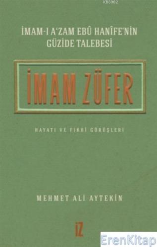 İmam Züfer - İmam-ı A'zam Ebu Hanife'nin Güzide Talebesi : Hayatı ve F