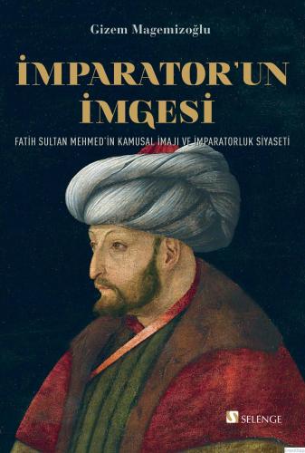 İmparator'un İmgesi : Fatih Sultan Mehmed'in Kamusal İmajı ve İmparatorluk Siyaseti