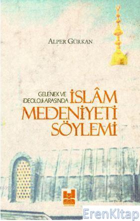 İslam Medeniyeti Söylemi - Gelenek ve İdeoloji Arasında Alper Gürkan