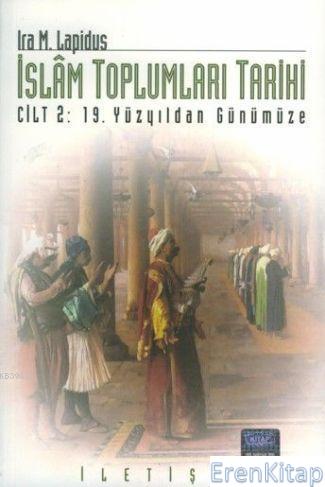 İslam Toplumları Tarihi Cilt: 2 19. Yüzyıldan Günümüze İra M. Lapidus