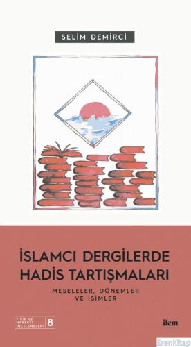 İslamcı Dergilerde Hadis Tartışmaları - Meseleler Dönemler ve İsimler