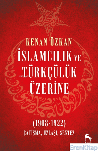 İslamcılık ve Türkçülük Üzerine (1908-1922) : Çatışma, Uzlaşı, Sentez