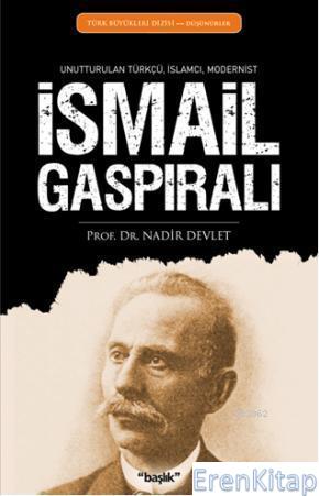 İsmail Gaspıralı : Unutturulan Türkçü, İslamcı, Modernist