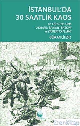 İstanbul'da 30 Saatlik Kaos :  26 Ağustos 1896 Osmanlı Bankası Baskını ve Ermeni Katliamı