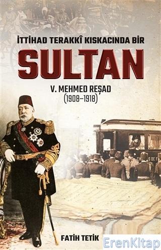 İttihad Terakki Kıskacında Bir Sultan 5. Mehmed Reşad (1908-1918) Fati