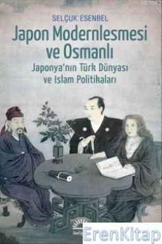Japon Modernleşmesi ve Osmanlı :  Japonyanın Türk Dünyası ve İslam Politikaları