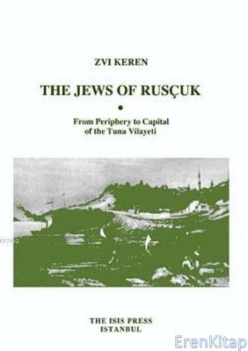 Jews of Rusçuk ; From Periphery To Capital Of The Tuna Vilayeti Zvi Ke