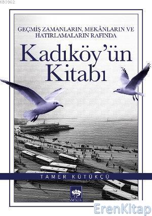 Kadıköy'ün Kitabı : Geçmiş Zamanların, Mekânların ve Hatırlamaların Rafında