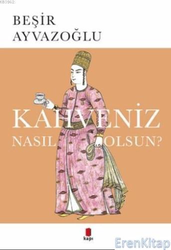Kahveniz Nasıl Olsun? :  Türk Kahvesinin Kültür Tarihi