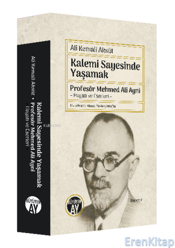 Kalemi Sayesinde Yaşamak : Profesör Mehmed Ali Aynî – Hayatı ve Eserleri –