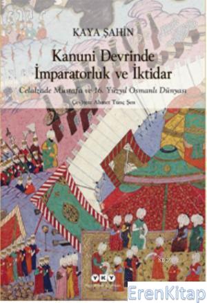 Kanuni Devrinde İmparatorluk ve İktidar :  Celalzade Mustafa ve 16.Yüzyıl Osmanlı Dünyası