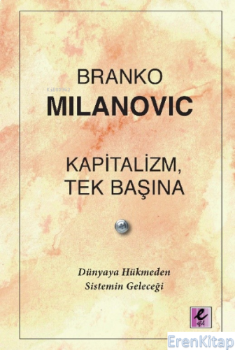 Kapitalizm, Tek Başına : Dünyaya Hükmeden Sistemin Geleceği Branko Mil