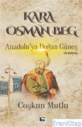 Kara Osman Beg : Anadolu'ya Doğan Güneş Coşkun Mutlu