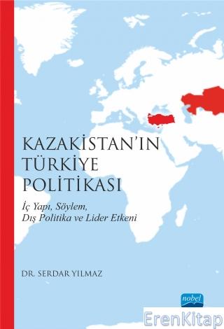 Kazakistan'ın Türkiye Politikası İç Yapı Söylem Dış Politika ve Lider 