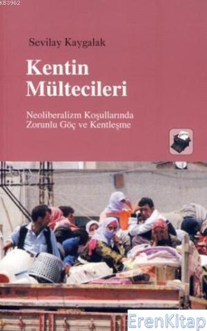 Kentin Mültecileri :  Neoliberalizm Koşullarında Zorunlu Göç ve Kentleşme