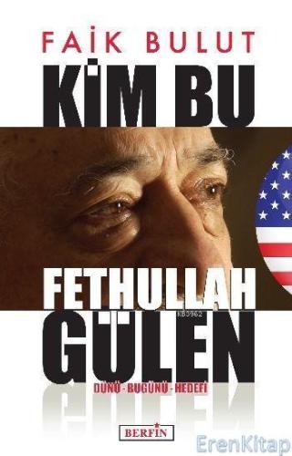 Kim Bu Fethullah Gülen : Dünü - Bugünü - Hedefi