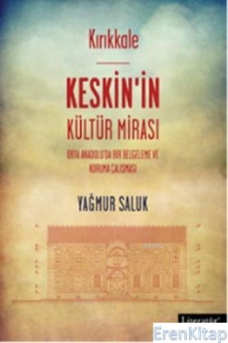 Kırıkkale - Keskin'in Kültür Mirası :  Orta Anadolu'da Bir Belgeleme ve Koruma Çalışması