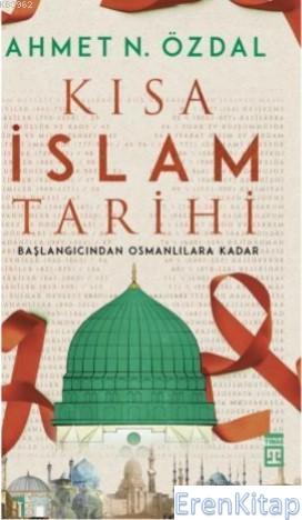 Kısa İslam Tarihi : Başlangıcından Osmanlılara Kadar Ahmet N. Özdal