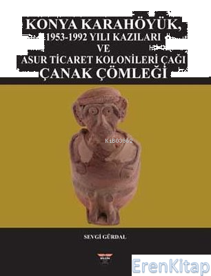 Konya Karahöyük 1953 - 1992 Yılı Kazıları ve Asur Ticaret Kolonileri Çağı Çanak Çömleği