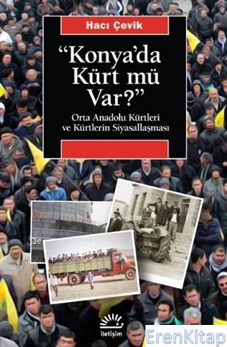 Konya'da Kürt Mü Var? : Orta Anadolu Kürtleri ve Kürtlerin Siyasallaşm