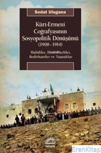 Kürt - Ermeni Coğrafyasının Sosyopolitik Dönüşümü 1908 - 1914 : Halidiler, Hamidiyeliler, Bedirhaniler