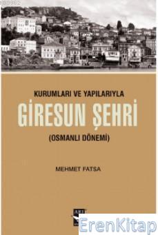Kurumları ve Yapılarıyla Giresun Şehri : (Osmanlı Dönemi) Mehmet Fatsa