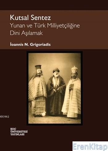 Kutsal Sentez : Yunan ve Türk Milliyetçiliğine Dini Aşılamak