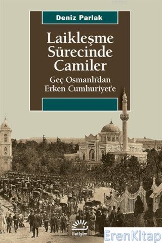 Laikleşme Sürecinde Camiler :  Geç Osmanlı'dan Erken Cumhuriyet'e