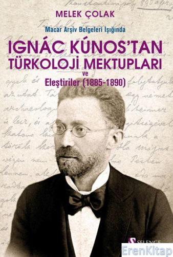 Macar Arşiv Belgeleri Işığında Ignac Kunos'tan Türkoloji Mektupları ve