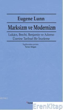 Marksizm ve Modernizm :  Lukács, Brecht, Benjamin ve Adorno Üzerine Tarihsel Bir İnceleme