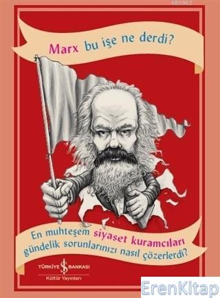Marx Bu İşe Ne Derdi? : En Muhteşem Siyaset Kuramcıları Gündelik Sorunlarınızı Nasıl Çözerdi?