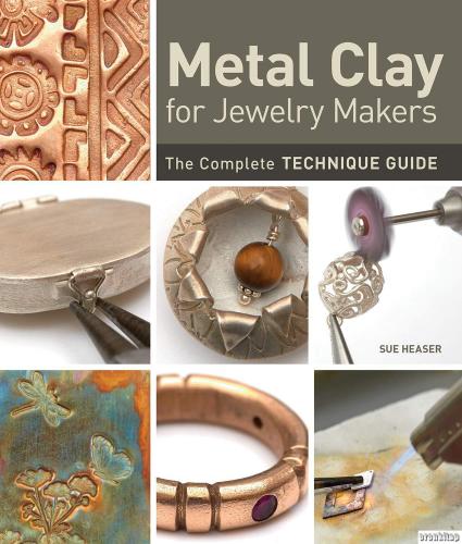 Metal Clay The Complete Guide : Innovative Techniques to Inspire Any Artist