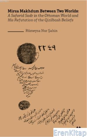 Mirza Makhdum Between Two Worlds:A Safavid Sadr İn The Ottoman World And His Refutation Of The Qizilbash Beliefs ( İngilizce )
