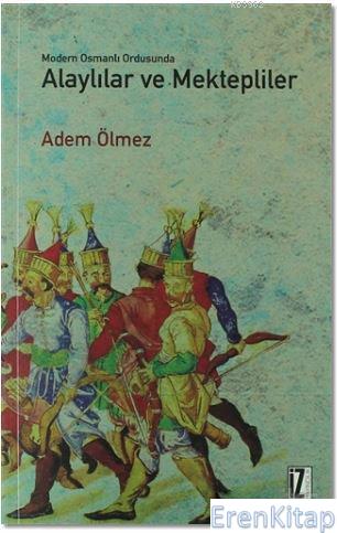 Modern Osmanlı Ordusunda Alaylılar ve Mektepliler Adem Ölmez