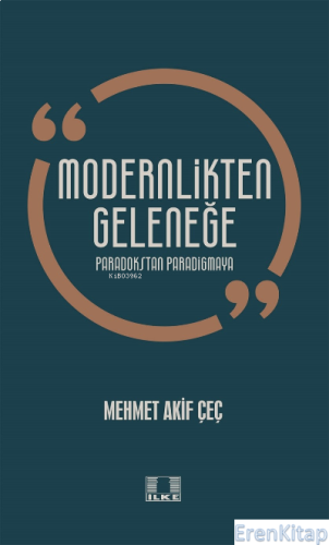 Modernlikten Geleneğe Paradokstan Paradigmaya Mehmet Akif Çeç