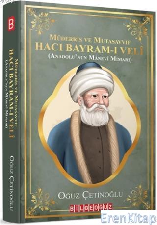 Müderris ve Mutasavvıf Hacı Bayram-ı Veli : (Anadolu'nun Manevi Mimarı