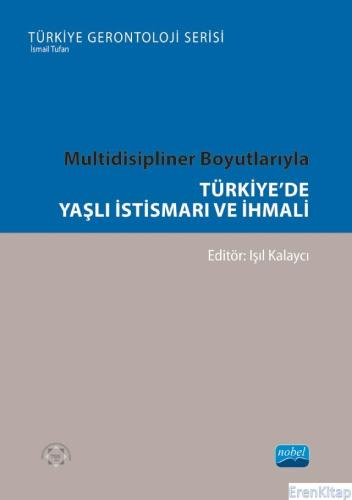 Multidisipliner Boyutlarıyla Türkiye'de Yaşlı İstismarı ve İhmali- Türkiye Gerontoloji Serisi