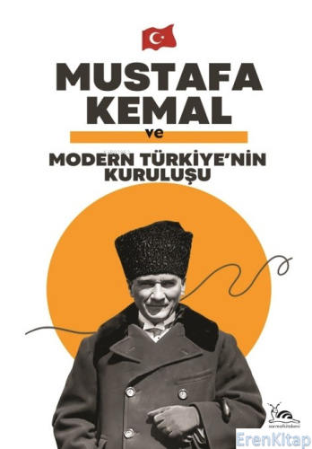 Mustafa Kemal Ve Modern Türkiye'nin Kuruluşu