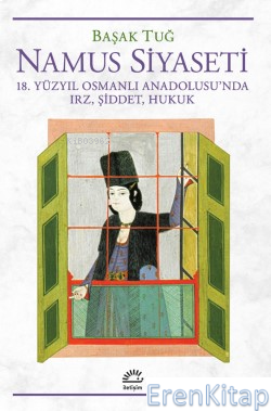 Namus Siyaseti 18. Yüzyıl Osmanlı Anadolusu'nda Irz, Şiddet, Hukuk