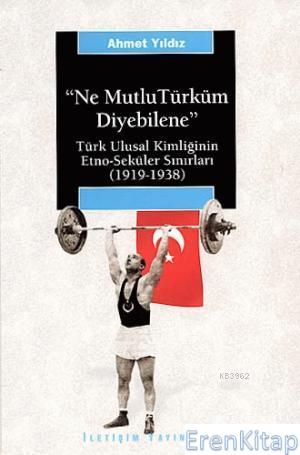 Ne Mutlu Türküm Diyebilene: :  Türk Ulusal Kimliğinin Etno-seküler Sınırları (1919-1938)