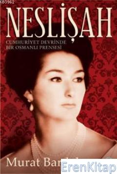 Neslişah :  Cumhuriyet Devrinde Bir Osmanlı Prensesi