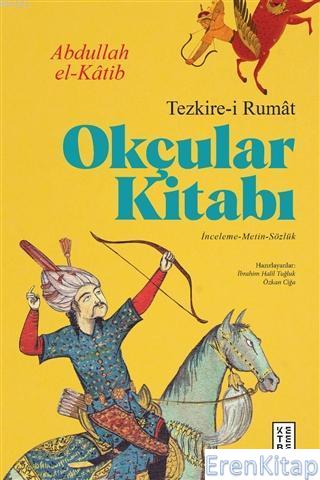 Okçular Kitabı - Tezkire-i Rumat : İnceleme-Metin-Sözlük Abdullah El-K