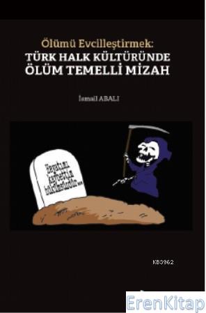 Ölümü Evcilleştirmek : Türk Halk Kültüründe Ölüm Temelli Mizah İsmail 