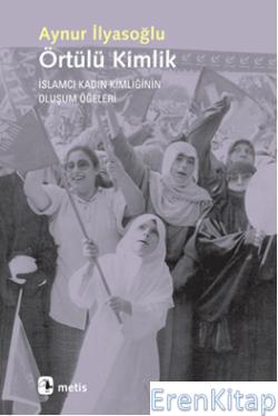 Örtülü Kimlik :  İslamcı Kadın Kimliğinin Oluşum Öğeleri