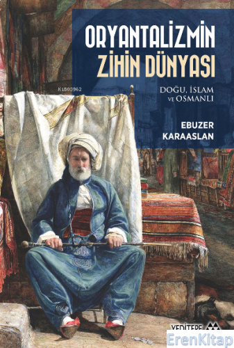 Oryantalizmin Zihin Dünyası - Doğu, İslam ve Osmanlı Ebuzer Karaaslan