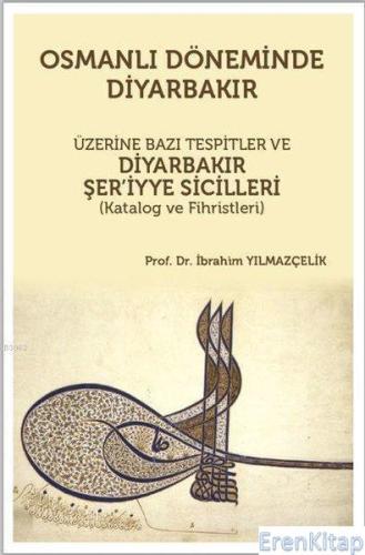 Osmanlı Döneminde Diyarbakır Üzerine Bazı Tespitler ve Diyarbakır Şer'iyye Sicilleri (Katalog ve Fihristleri)