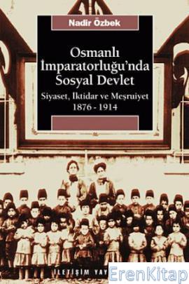Osmanlı İmparatorluğu'nda Sosyal Devlet :  Siyaset, İktidar ve Meşrutiyet 1876-1914