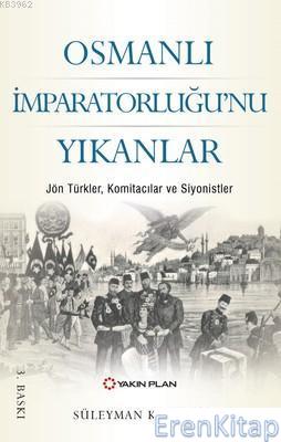 Osmanlı İmparatorluğu'nu Yıkanlar :  Jön Türkler, Komitacılar, Siyonistler